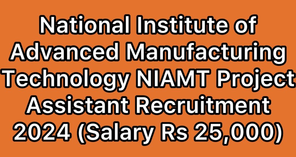 National-Institute-of-Advanced-Manufacturing-Technology-NIAMT-Project-Assistant-Recruitment-2024