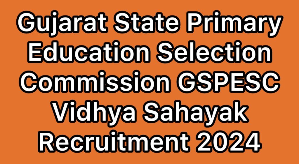 GSPESC-Gujarat-State-Primary-Education-Selection-Commission-Vidhya-Sahayak-Recruitment-2024